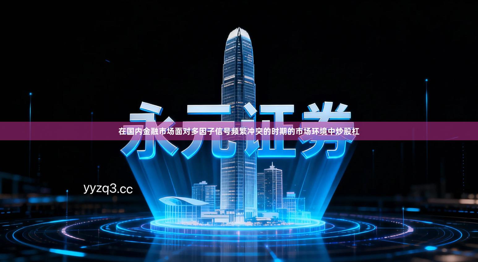 在国内金融市场面对多因子信号频繁冲突的时期的市场环境中炒股杠