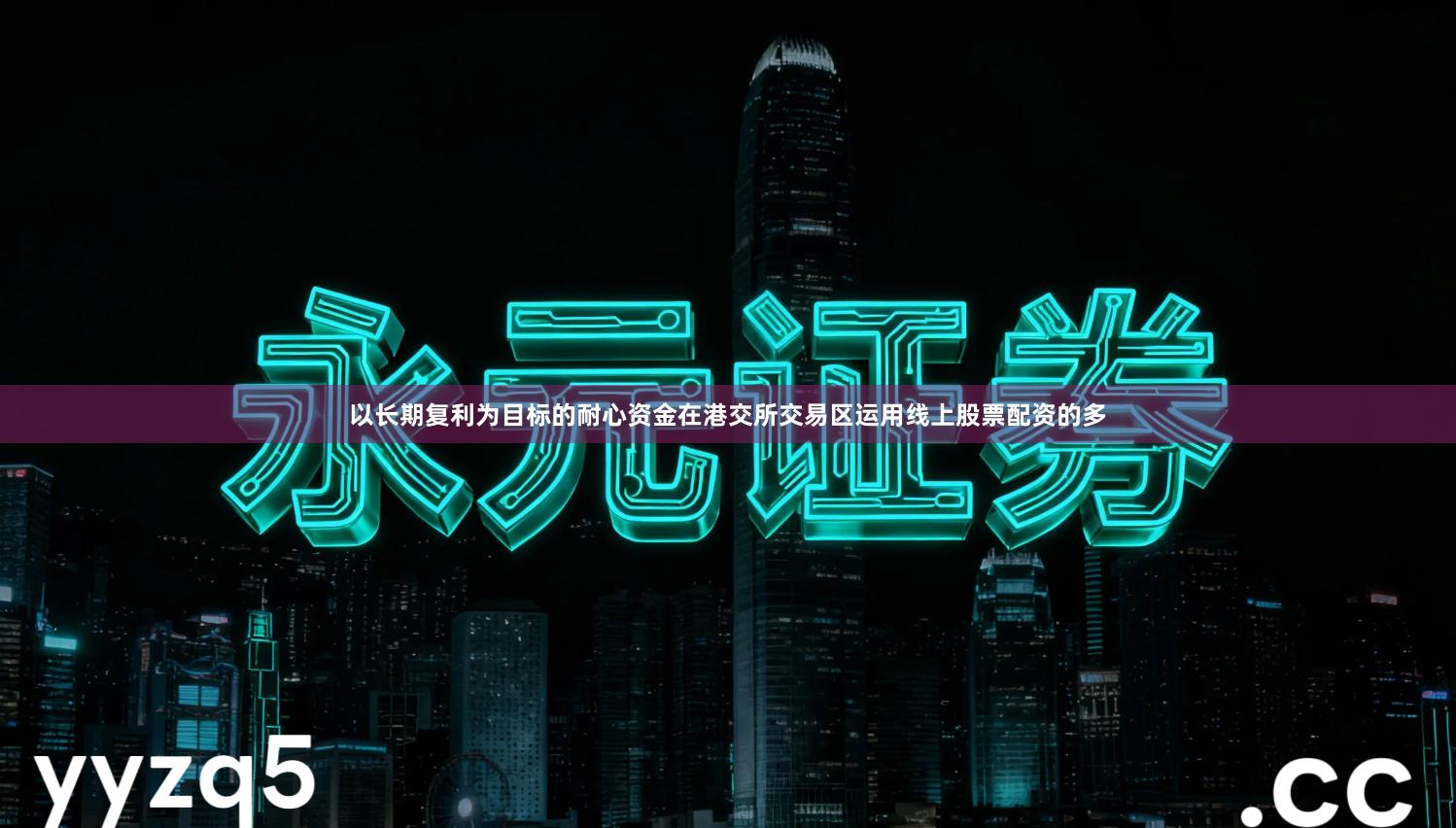 以长期复利为目标的耐心资金在港交所交易区运用线上股票配资的多