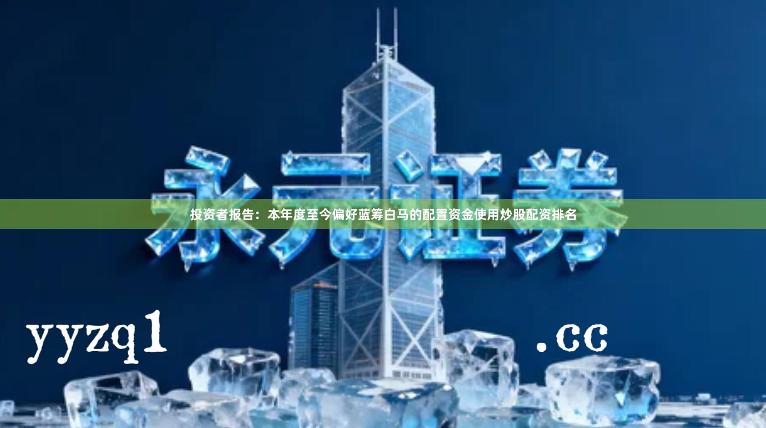 投资者报告：本年度至今偏好蓝筹白马的配置资金使用炒股配资排名