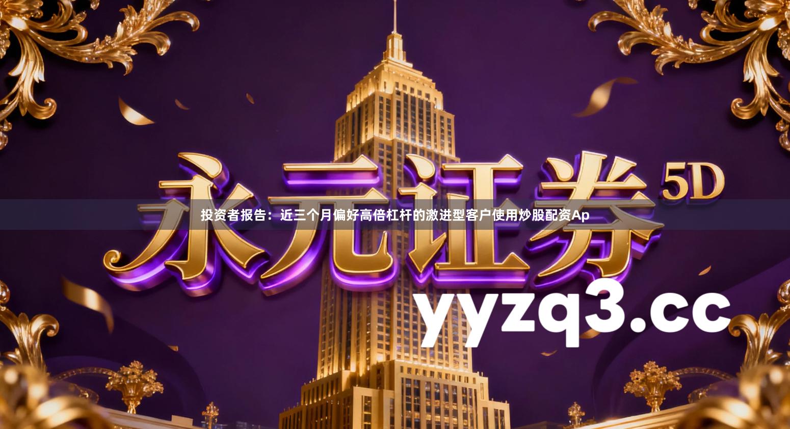 投资者报告：近三个月偏好高倍杠杆的激进型客户使用炒股配资Ap