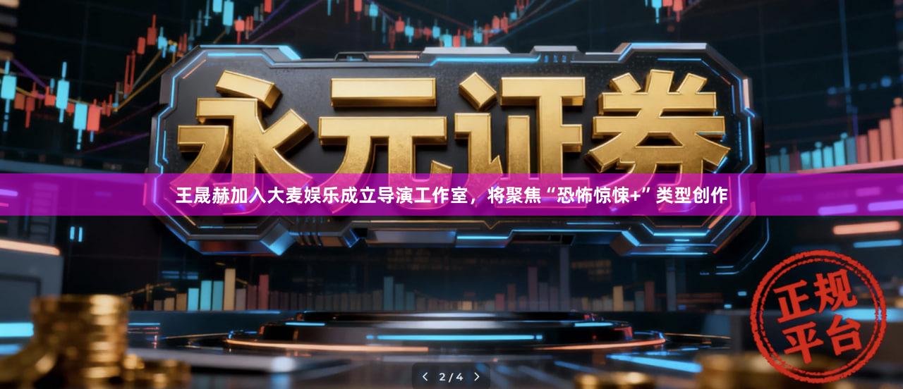 王晟赫加入大麦娱乐成立导演工作室，将聚焦“恐怖惊悚+”类型创作