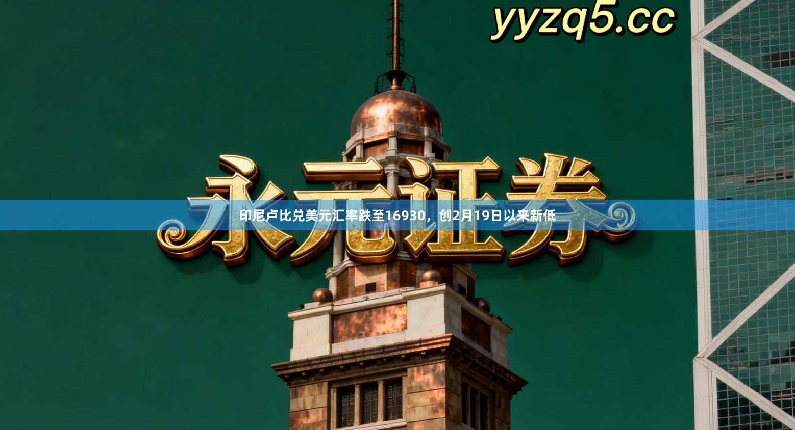 印尼卢比兑美元汇率跌至16930，创2月19日以来新低